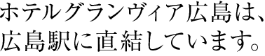 ホテルグランヴィア広島は、広島駅に直結しています。