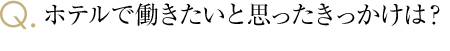 ホテルで働きたいと思ったきっかけは？