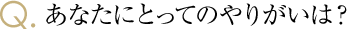 あなたにとってのやりがいは？