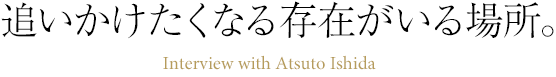 追いかけたくなる存在がいる場所。