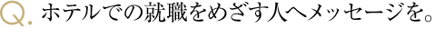 ホテルでの就職をめざす人へメッセージを。
